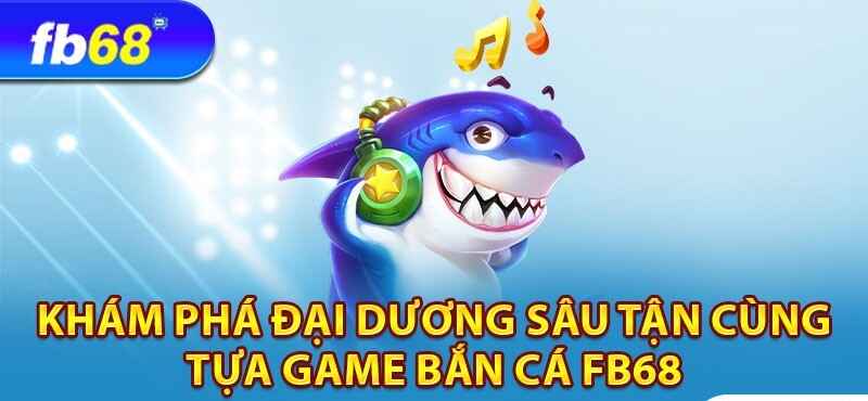 Hòa mình vào đại dương kỳ bí tại sảnh game bắn cá FB68