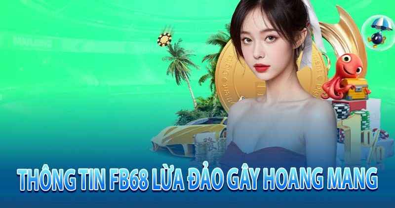 Rộ tin Fb68 lừa đảo gây hoang mang cộng đồng cá cược 